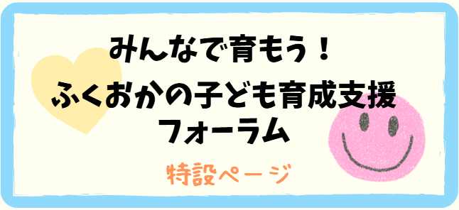 みんなで育もう！ふくおかの子ども育成支援フォーラム　特設ページ