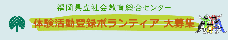 福岡県立社会教育総合センター 体験活動登録ボランティア 大募集