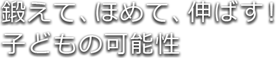 鍛えて、ほめて、伸ばす！ 子どもの可能性