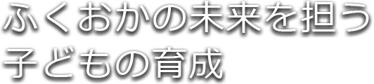 ふくおかの未来を担う子どもの育成